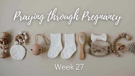 Praying Through Pregnancy - Week 27