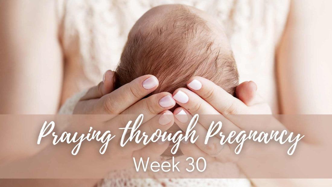 Praying Through Pregnancy - Week 30