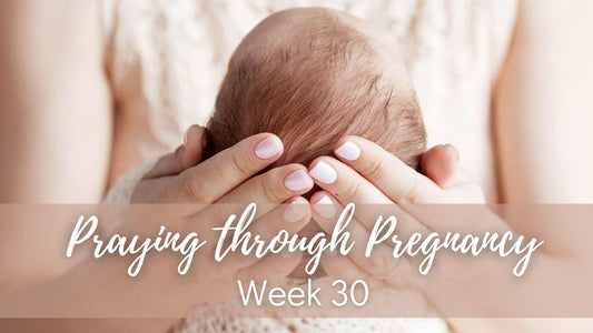 Praying Through Pregnancy - Week 30