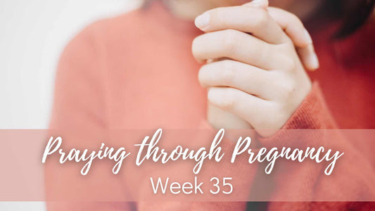 Praying Through Pregnancy - Week 35