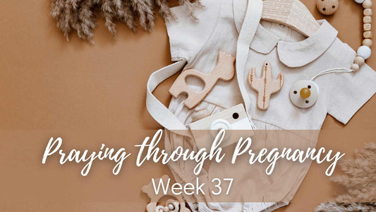 Praying Through Pregnancy - Week 37
